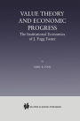 Value Theory and Economic Progress: The Institutional Economics of J. Fagg Foster: The Institutional Economics of J.Fagg Foster