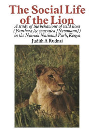 Title: The Social Life of the Lion: A study of the behaviour of wild lions (Panthera leo massaica [Newmann]) in the Nairobi National Park, Kenya, Author: J.A. Rudnai