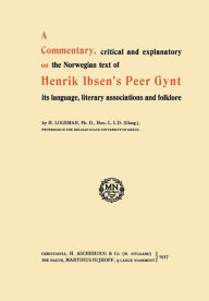 Title: A Commentary, critical and explanatory on the Norwegian text of Henrik Ibsen's Peer Gynt its language, literary associations and folklore, Author: H. Logeman