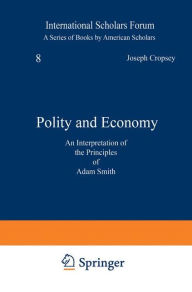 Title: Polity and Economy: An Interpretation of the Principles of Adam Smith, Author: Joseph Cropsey