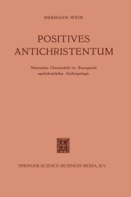 Title: Positives Antichristentum: Nietzsches Christusbild im Brennpunkt Nachchristlicher Anthropologie, Author: Hermann Wein
