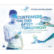 Title: Customers the Day After Tomorrow: How to Attract Customers in a World of AIs, Bots, and Automotion, Author: Steven Van Belleghem