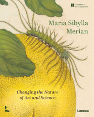 Title: Maria Sibylla Merian: Changing the Nature of Art and Science, Author: Marieke Delft
