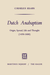 Title: Dutch Anabaptism: Origin, Spread, Life and Thought (1450-1600), Author: Cornelius Krahn
