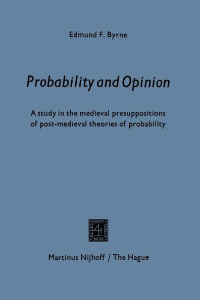 Probability and opinion: A Study in the Medieval Presuppositions of Post-Medieval Theories of Probability