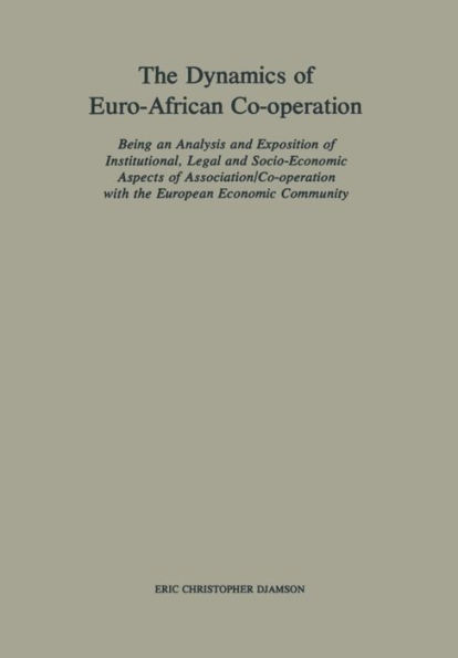 The Dynamics of Euro-African Co-operation: Being an Analysis and Exposition of Institutional, Legal and Socio-Economic Aspects of Association/Co-operation with the European Economic Community