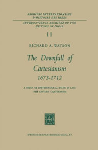Title: The Downfall of Cartesianism 1673-1712: A Study of Epistemological Issues in Late 17th Century Cartesianism, Author: R. A. Watson