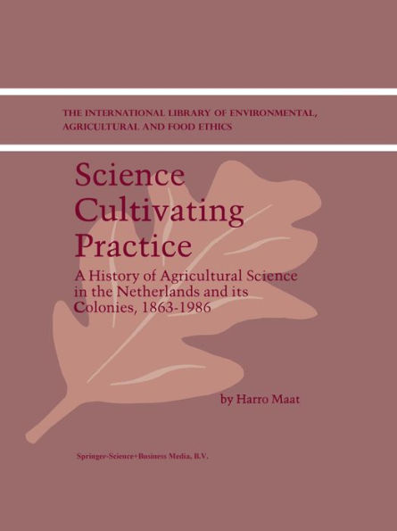 Science Cultivating Practice: A History of Agricultural Science in the Netherlands and its Colonies, 1863-1986