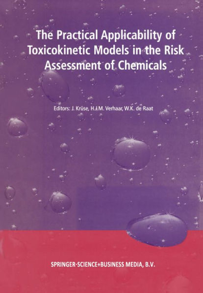 The Practical Applicability of Toxicokinetic Models in the Risk Assessment of Chemicals: Proceedings of the Symposium The Practical Applicability of Toxicokinetic Models in the Risk Assessment of Chemicals held in The Hague, The Netherlands, 17-18 Februar