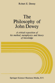Title: The Philosophy of John Dewey: A Critical Exposition of His Method, Metaphysics, and Theory of Knowledge, Author: NA Dewey