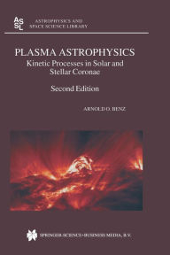 Title: Plasma Astrophysics: Kinetic Processes in Solar and Stellar Coronae, Author: Arnold O. Benz