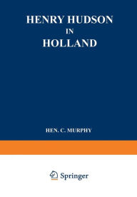 Title: Henry Hudson in Holland: An Inquiry into the Origin and Objects of the Voyage which Led to the Discovery of the Hudson River, Author: Henry Cruse Murphy