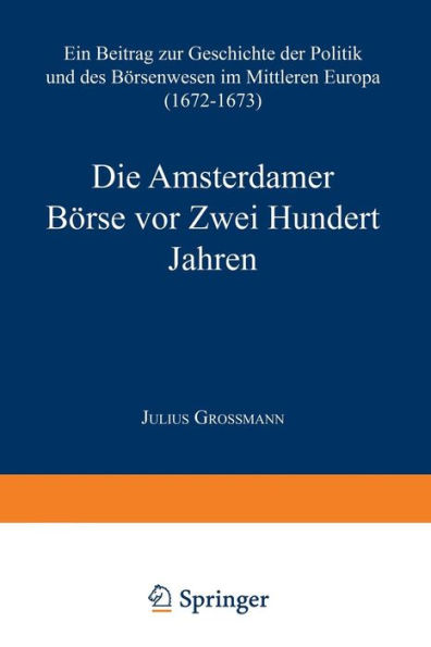 Die Amsterdamer Börse vor Zwei Hundert Jahren: Ein Beitrag zur Geschichte der Politik und des Börsenwesens im Mittleren Europa (1672-1673)