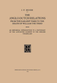 Title: The Anglo-Dutch Relations from the Earliest Times to the Death of William the Third: An Historical Introduction to a Dictionary of the Low-Dutch Element in the English Vocabulary, Author: Johan Frederik Bense