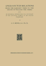 Title: Anglo-Dutch Relations from the Earliest Times to the Death of William the Third: Being an Historical Introduction to a Dictionary of the Low-Dutch Element in the English Vocabulary, Author: Johan Frederik Bense