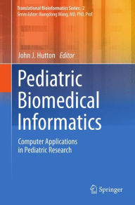 Title: Pediatric Biomedical Informatics: Computer Applications in Pediatric Research, Author: John J. Hutton