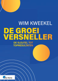 Title: De groeiversneller: De sleutel tot topresultaten, Author: Wim Kweekel
