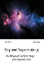 Beyond Superstrings: The Origin of Electric Charge and Magnetic Spin
