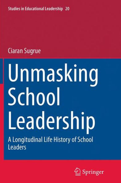 Unmasking School Leadership: A Longitudinal Life History of School Leaders