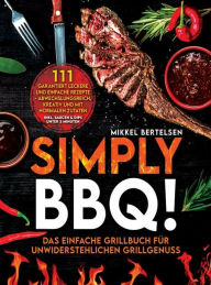 Title: Simply BBQ! Das einfache Grillbuch für unwiderstehlichen Grillgenuss: 111 garantiert leckere und einfache Rezepte - Abwechslungsreich, kreativ und mit normalen Zutaten, Author: Mikkel Bertelsen