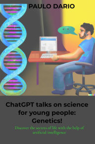 Title: ChatGPT talks on science for young people: Genetics!: Discover the secrets of life with the help of artificial intelligence, Author: Paulo Dario