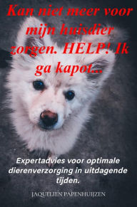 Title: Kan niet meer voor mijn huisdier zorgen. HELP! Ik ga kapot...: Expertadvies voor optimale dierenverzorging in uitdagende tijden., Author: Jaquelien Papenhuijzen