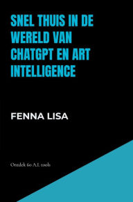 Title: Snel thuis in de wereld van ChatGPT en Art Intelligence: Ontdek 60 A.I. tools, Author: Fenna Lisa