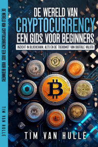 Title: DE WERELD VAN CRYPTOCURRENCY EEN GIDS VOOR BEGINNERS: Inzicht in Blockchain, Alts, en de toekomst van digitale valuta, Author: Tim Van Hulle