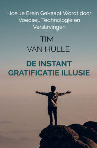 Title: De Instant Gratificatie Illusie: Hoe Je Brein Gekaapt Wordt door Voedsel, Technologie en Verslavingen, Author: Tim Van Hulle
