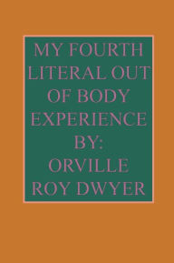 Title: A Fourth Literal Out Of Body Experience, Author: Orville Roy Dwyer