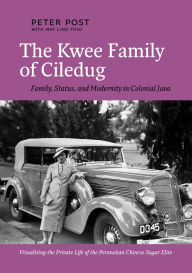 Title: The Kwee Family of Ciledug: Family, Status, and Modernity in Colonial Java, Author: Peter Post
