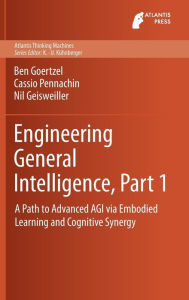 Engineering General Intelligence, Part 1: A Path to Advanced AGI via Embodied Learning and Cognitive Synergy