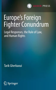 Title: Europe's Foreign Fighter Conundrum: Legal Responses, the Rule of Law, and Human Rights, Author: Tarik Gherbaoui