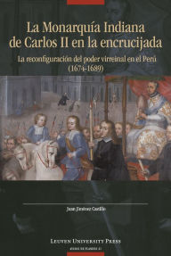 Title: La Monarquía Indiana de Carlos II en la encrujiada: La reconfiguración del poder virreinal en el Perú (1674-1689), Author: Juan Jiménez Castillo