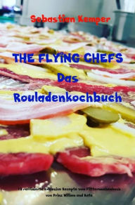 Title: THE FLYING CHEFS Das Rouladenkochbuch: 10 raffinierte exklusive Rezepte vom Flitterwochenkoch von Prinz William und Kate, Author: Sebastian Kemper