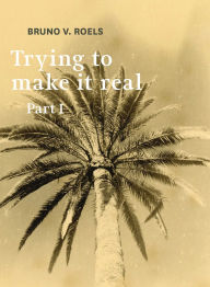 Title: Trying To Make It Real Part 1 & 2: Bruno V. Roels, Author: Bruno Roels