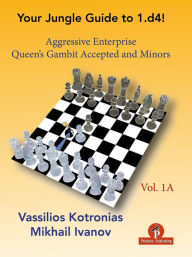 Title: Your Jungle Guide to 1.d4! - Volume 1A: Aggressive Enterprise - QGA and Minors, Author: Kotronias
