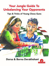 Title: Your Jungle Guide To Unbalancing Your Opponents: Tips & Tricks of Young Chess Guns, Author: Derakhshani