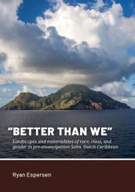 Title: Better Than We: Landscapes and materialities of race, class, and gender in pre-emancipation Saba, Dutch Caribbean, Author: Ryan Espersen