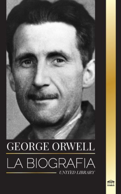 George Orwell: La Biografía De Un Periodista, Escritor Y Crítico Inglés 