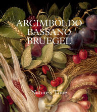 Title: Arcimboldo, Bassano, Bruegel: Nature's Time, Author: Francesca Torre Scheuch