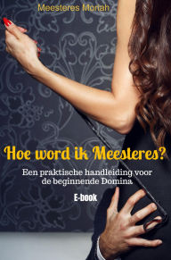 Title: Hoe word ik Meesteres?: Een praktische handleiding voor de beginnende Domina, Author: Meesteres Moriah