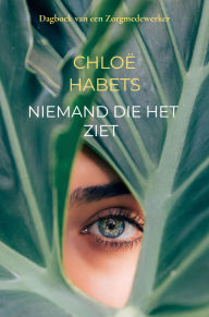 Title: Niemand die het ziet: Dagboek van een Zorgmedewerker, Author: Chloë Habets