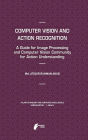 Computer Vision and Action Recognition: A Guide for Image Processing and Computer Vision Community for Action Understanding