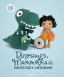 Dinosaurs, Mammoths and More Prehistoric Amigurumi: Unearth 14 Awesome Designs