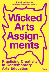 Title: Wicked Arts Assignments: Practising Creativity in Contemporary Arts Education, Author: Emiel Heijnen