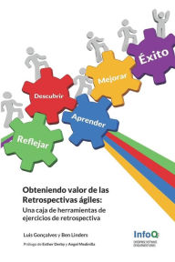 Title: Obteniendo Valor de Las Retrospectivas Agiles: Una Caja de Herramientas de Ejercicios de Retrospectivas, Author: Ben Linders