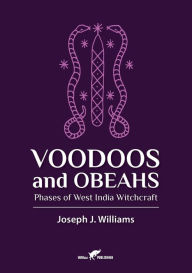 Title: Voodoos and Obeahs: Phases of West India Witchcraft, Author: Joseph J Williams