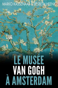 Title: Le Musée Van Gogh à Amsterdam: Les pièces maîtresses de la collection, Author: Marko Kassenaar