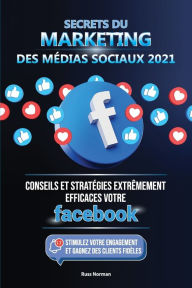 Title: Secrets du Marketing des Médias Sociaux 2021: Conseils et Stratégies Extrêmement Efficaces votre Facebook (Stimulez votre Engagement et Gagnez des Clients Fidèles), Author: Russ Norman